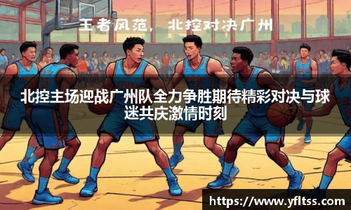 北控主场迎战广州队全力争胜期待精彩对决与球迷共庆激情时刻