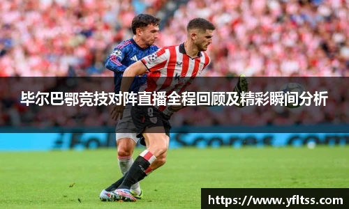 毕尔巴鄂竞技对阵直播全程回顾及精彩瞬间分析